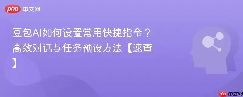 豆包AI如何设置常用快捷指令？高效对话与任务预设方法【速查】