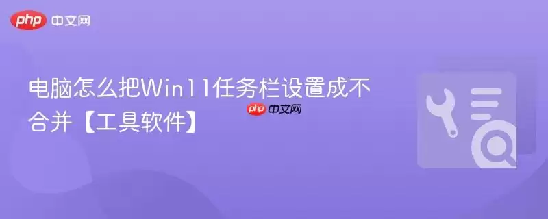 电脑怎么把Win11任务栏设置成不合并【工具软件】