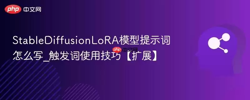 StableDiffusionLoRA模型提示词怎么写_触发词使用技巧【扩展】