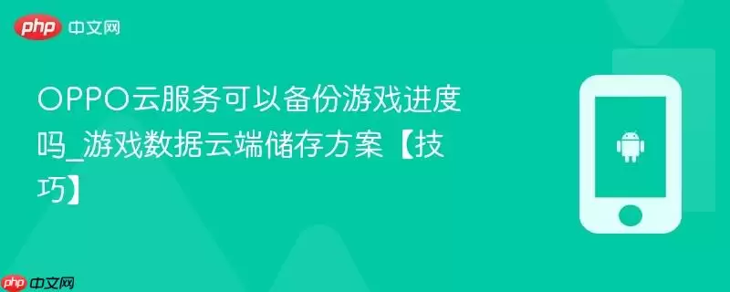 OPPO云服务可以备份游戏进度吗_游戏数据云端存储方案【技巧】
