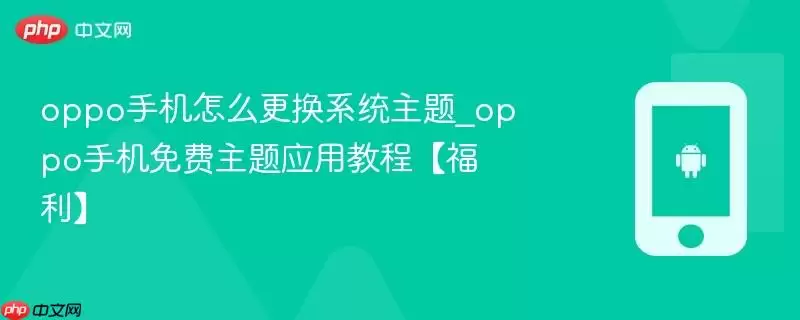 oppo手机怎么更换系统主题_oppo手机免费主题应用教程【福利】