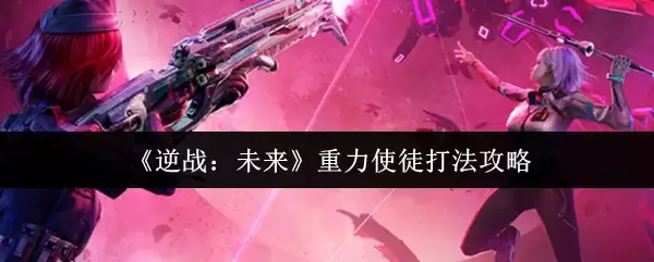 《逆战:未来》重力使徒打法攻略