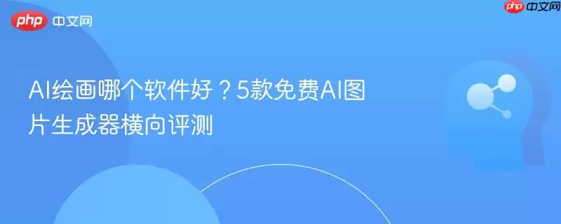AI绘画哪个软件好?5款免费AI图片生成器横向评测
