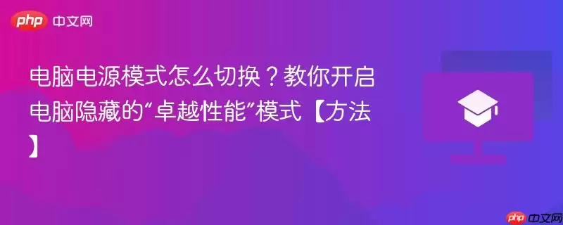 电脑电源模式怎么切换?教你开启电脑隐藏的“卓越性能”模式【方法】