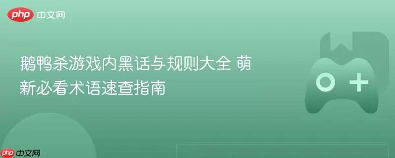 鹅鸭杀游戏内黑话与规则大全 萌新必看术语速查指南