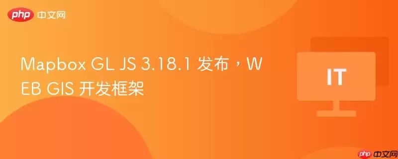 Mapbox GL JS 3.18.1 发布,WEB GIS 开发框架