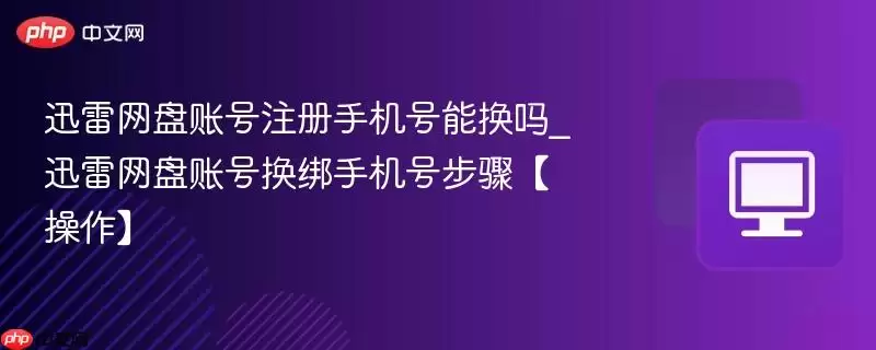 迅雷网盘账号注册手机号能换吗_迅雷网盘账号换绑手机号步骤【操作】