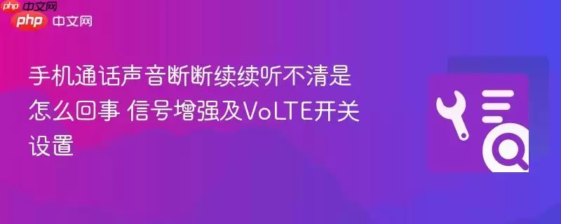 手机通话声音断断续续听不清是怎么回事 信号增强及VoLTE开关设置