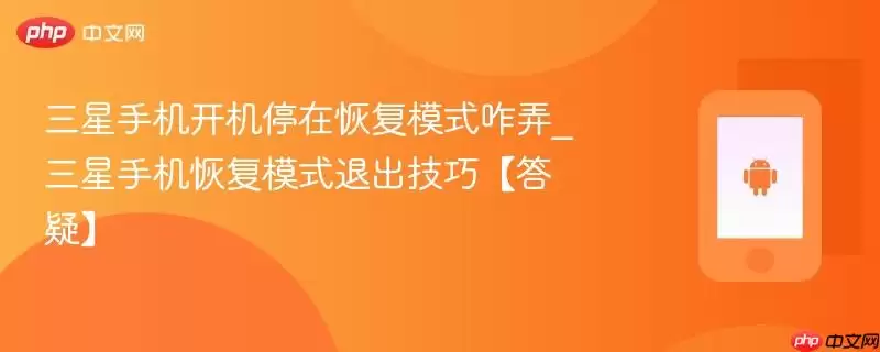 三星手机开机停在恢复模式咋弄_三星手机恢复模式退出技巧。【答疑】