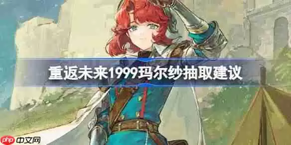 重返未来1999玛尔纱抽取建议-重返未来1999玛尔纱要不要抽