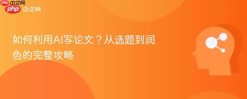 如何利用AI写论文?从选题到润色的完整攻略