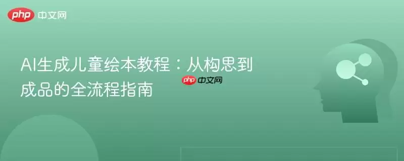 AI生成儿童绘本教程：从构思到成品的全流程指南