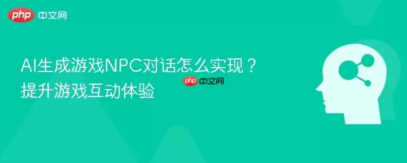 AI生成游戏NPC对话怎么实现?提升游戏互动体验
