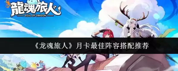 《龙魂旅人》月卡最佳阵容搭配推荐
