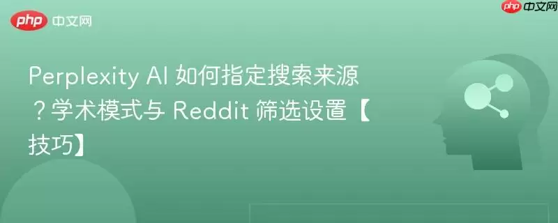 Perplexity AI 如何指定搜索来源?学术模式与 Reddit 筛选设置【技巧】