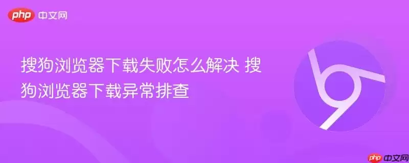 搜狗浏览器下载失败怎么解决 搜狗浏览器下载异常排查