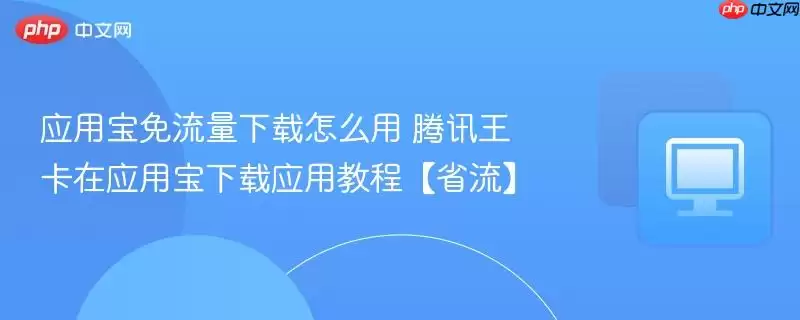 应用宝免流量下载怎么用 腾讯王卡在应用宝下载应用教程【省流】
