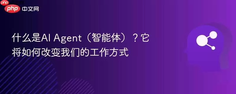 什么是AI Agent（智能体）？它将如何改变我们的工作方式