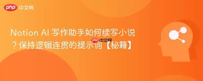 Notion AI 写作助手如何续写小说？保持逻辑连贯的提示词【秘籍】