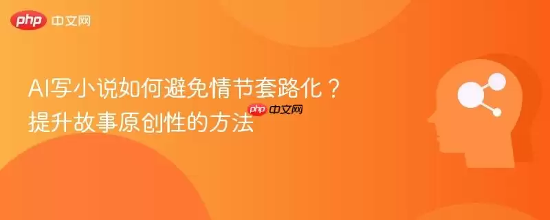 AI写小说如何避免情节套路化？提升故事原创性的方法