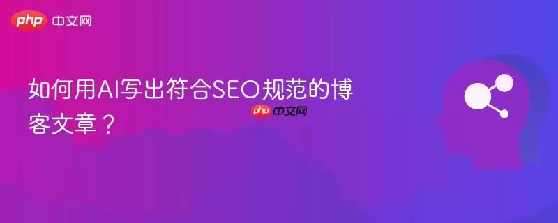 如何用AI写出符合SEO规范的博客文章?