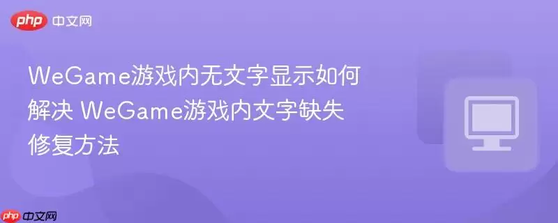 WeGame游戏内无文字显示如何解决 WeGame游戏内文字缺失修复方法