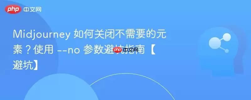 Midjourney 如何关闭不需要的元素?使用 --no 参数避坑指南【避坑】
