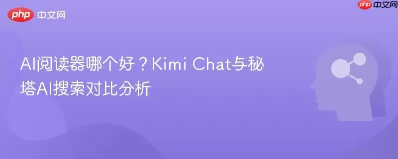 AI阅读器哪个好？Kimi Chat与秘塔AI搜索对比分析