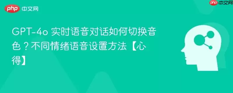 GPT-4o 实时语音对话如何切换音色？不同情绪语音设置方法【心得】