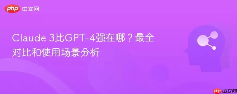 Claude 3比GPT-4强在哪？最全对比和使用场景分析