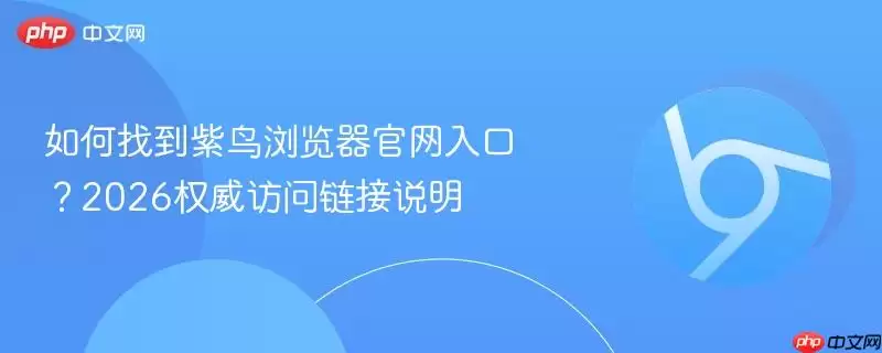 如何找到紫鸟浏览器正式入口?2026权威访问链接说明