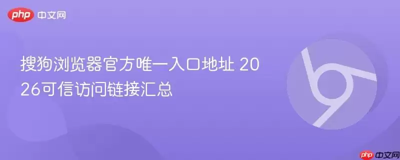 搜狗浏览器最新唯一入口地址 2026可信访问链接汇总
