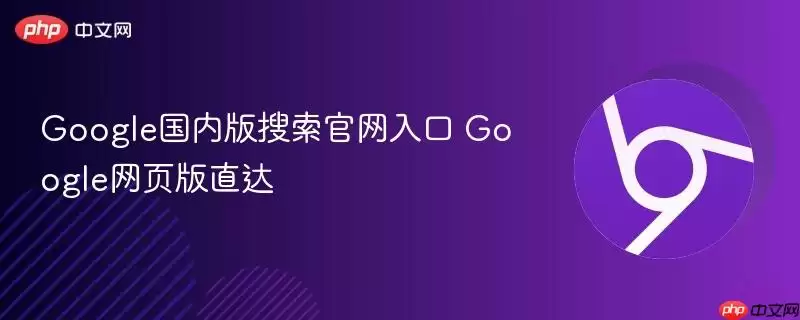 Google国内版搜索正式入口 Google网页版直达