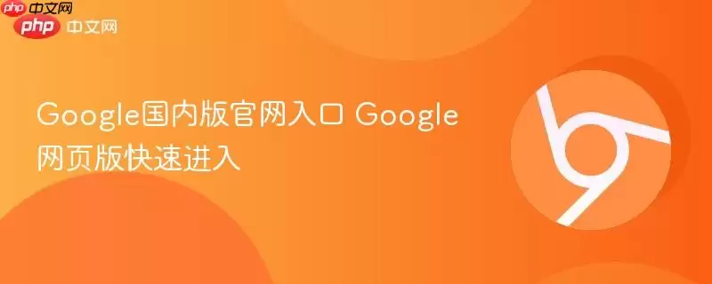 Google国内版正式入口 Google网页版快速进入