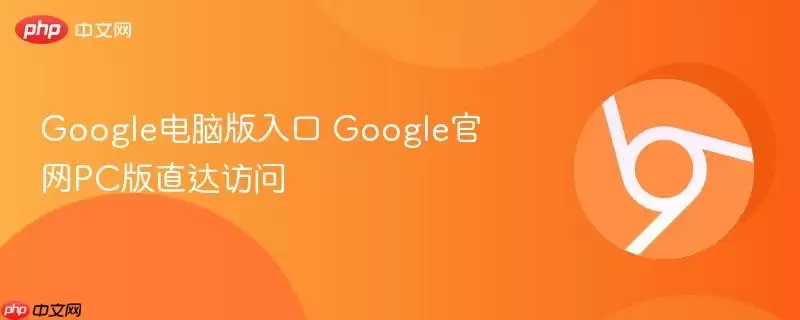Google电脑版入口 Google正式PC版直达访问