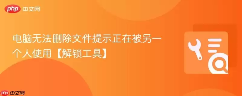 电脑无法删除文件提示正在被另一个人使用【解锁工具】