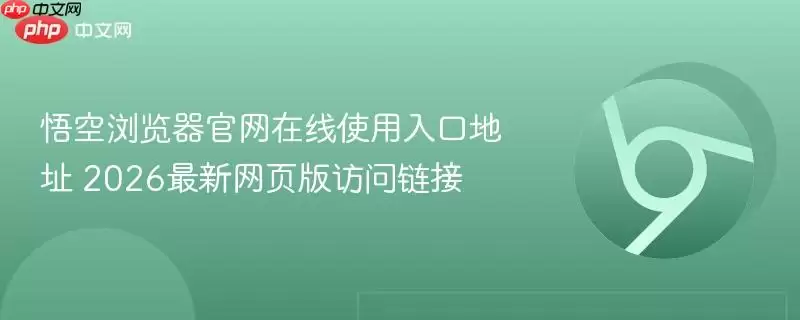 悟空浏览器正式在线使用入口地址 2026最新网页版访问链接