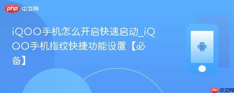 iQOO手机怎么开启快速启动_iQOO手机指纹快捷功能设置【必备】