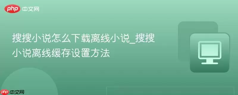 搜搜小说怎么下载离线小说_搜搜小说离线缓存设置方法