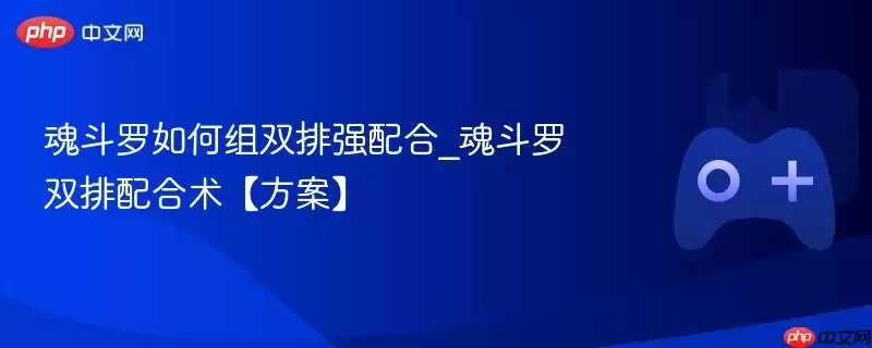 魂斗罗如何组双排强配合_魂斗罗双排配合术【方案】