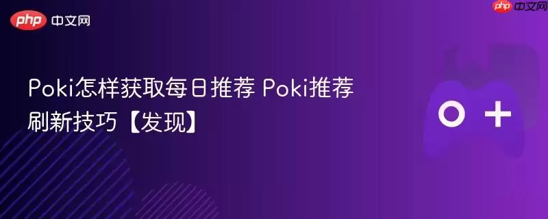 Poki怎样获取每日推荐 Poki推荐刷新技巧