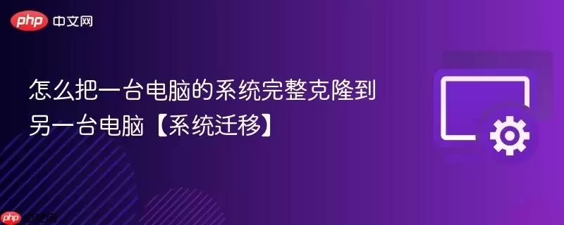 怎么把一台电脑的系统完整克隆到另一台电脑【系统迁移】