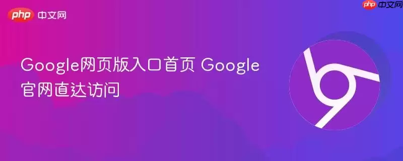 Google网页版入口首页访问指南与直达地址