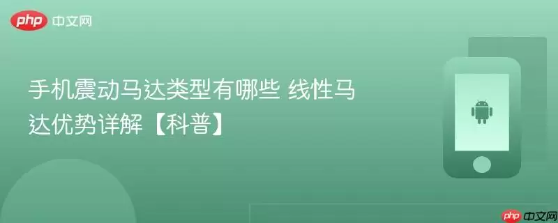 手机震动马达类型有哪些 +线性马达优势详解【科普】