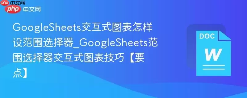 Google Sheets 交互式图表如何通过下拉菜单选择数据范围，实现动态图表展示的技术要点。
