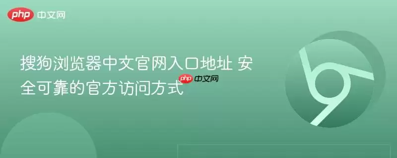 搜狗浏览器中文正式入口地址 安全可靠的最新访问方式