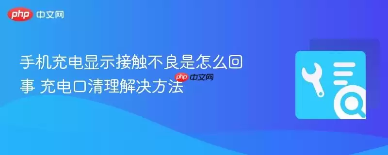 手机充电显示接触不良是怎么回事 充电口清理解决方法