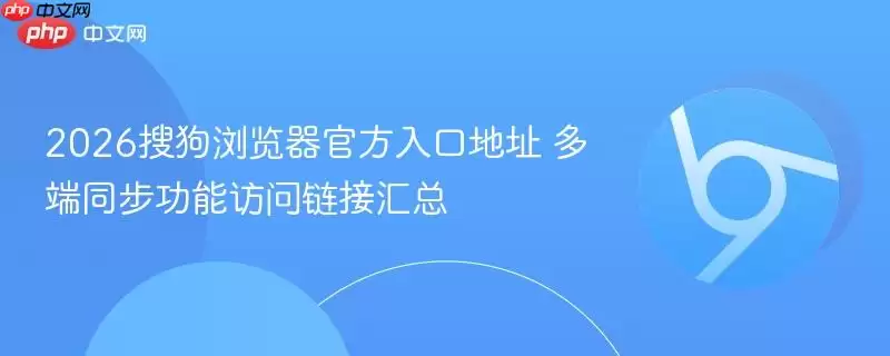 2026搜狗浏览器最新入口地址 跨端同步功能访问链接汇总
