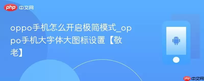 oppo手机怎么开启极简模式_oppo手机大字体大图标设置【敬老】