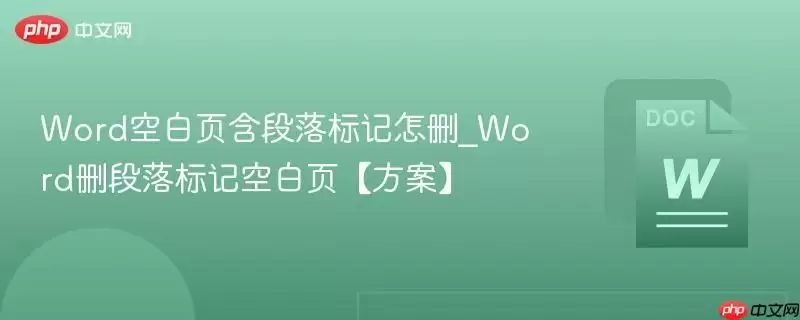 Word空白页含段落标记怎删_Word删段落标记空白页【方案】